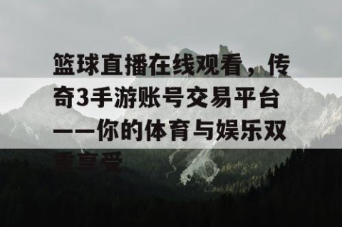 篮球直播在线观看,传奇3手游账号交易平台——你的体育与娱乐双重享受