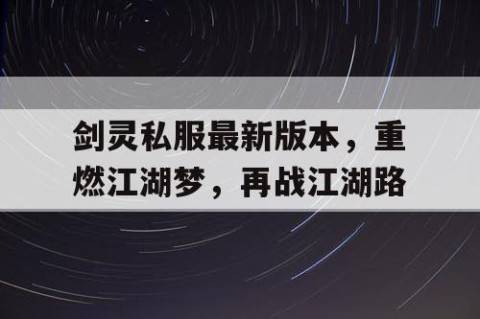 剑灵私服最新版本，重燃江湖梦，再战江湖路