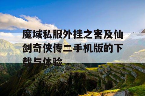 魔域私服外挂之害及仙剑奇侠传二手机版的下载与体验