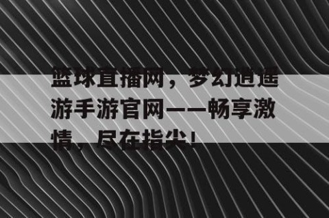 篮球直播网，梦幻逍遥游手游官网——畅享激情，尽在指尖！