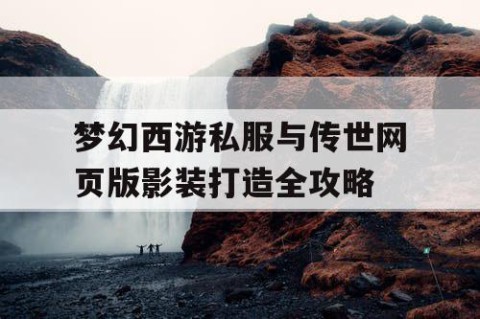 梦幻西游私服与传世网页版影装打造全攻略
