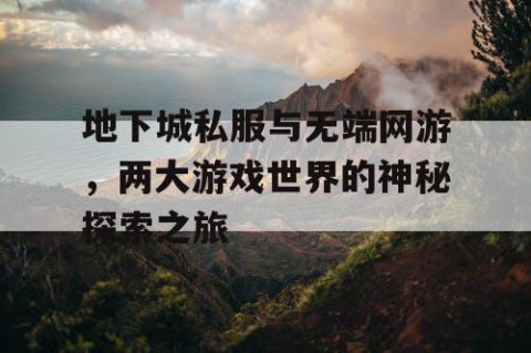 地下城私服与无端网游，两大游戏世界的神秘探索之旅