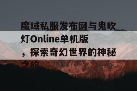 魔域私服发布网与鬼吹灯Online单机版，探索奇幻世界的神秘之旅
