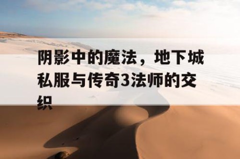 阴影中的魔法，地下城私服与传奇3法师的交织