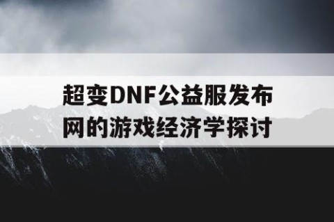 超变DNF公益服发布网的游戏经济学探讨