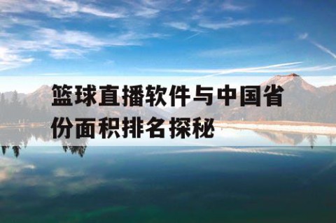 篮球直播软件与中国省份面积排名探秘