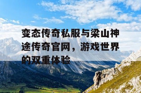 变态传奇私服与梁山神途传奇官网，游戏世界的双重体验