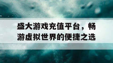 盛大游戏充值平台，畅游虚拟世界的便捷之选