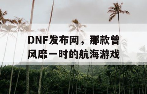 DNF发布网，那款曾风靡一时的航海游戏