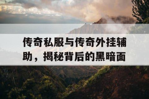 传奇私服与传奇外挂辅助，揭秘背后的黑暗面