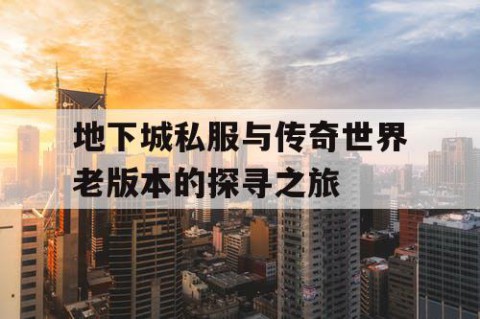 地下城私服与传奇世界老版本的探寻之旅