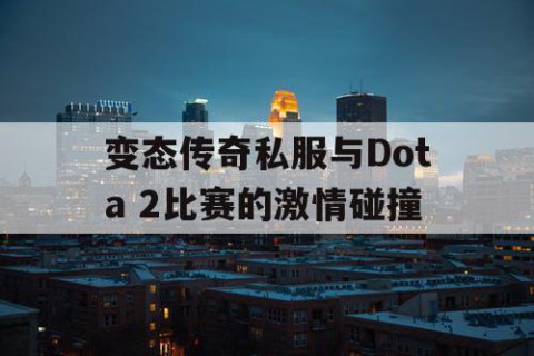 变态传奇私服与Dota 2比赛的激情碰撞