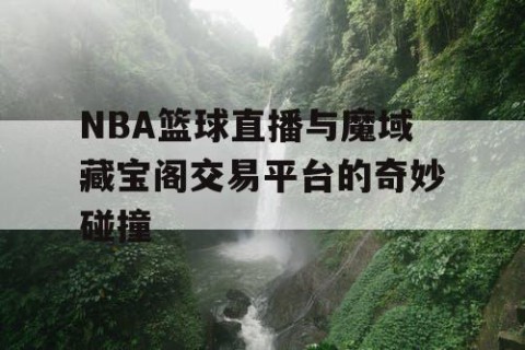 NBA篮球直播与魔域藏宝阁交易平台的奇妙碰撞