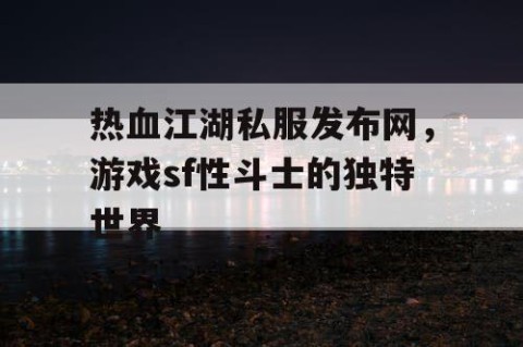 热血江湖私服发布网，游戏sf性斗士的独特世界