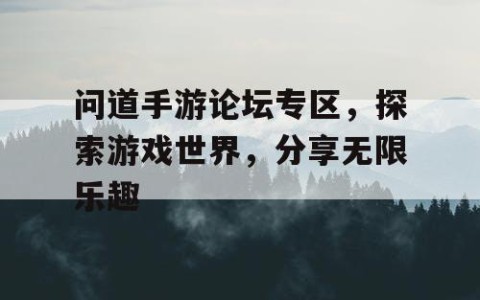 问道手游论坛专区，探索游戏世界，分享无限乐趣