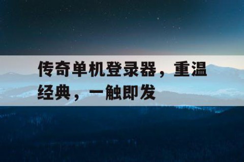 传奇单机登录器，重温经典，一触即发