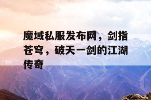 魔域私服发布网，剑指苍穹，破天一剑的江湖传奇