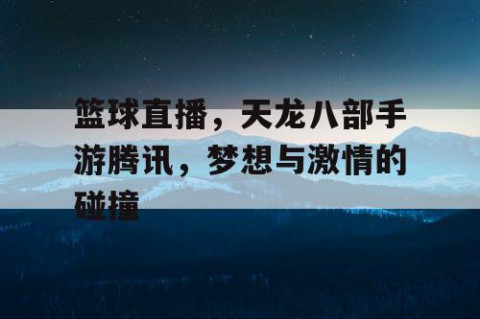 篮球直播，天龙八部手游腾讯，梦想与激情的碰撞