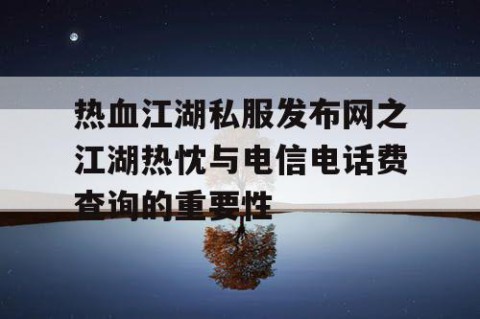 热血江湖私服发布网之江湖热忱与电信电话费查询的重要性