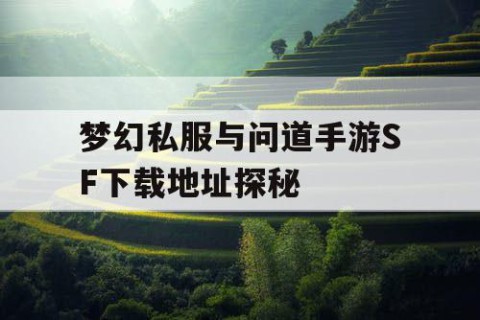梦幻私服与问道手游SF下载地址探秘