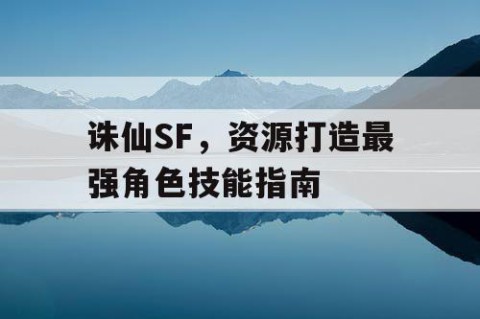 诛仙SF，资源打造最强角色技能指南