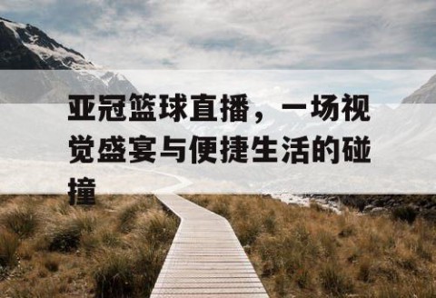 亚冠篮球直播，一场视觉盛宴与便捷生活的碰撞