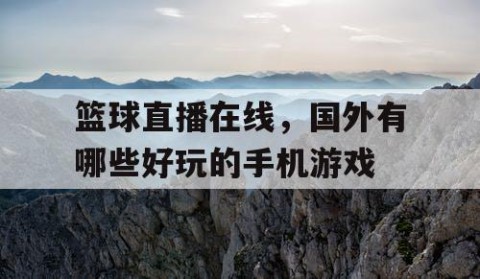 篮球直播在线，国外有哪些好玩的手机游戏