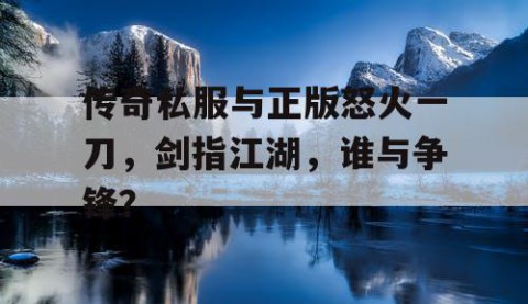 传奇私服与正版怒火一刀,剑指江湖,谁与争锋?