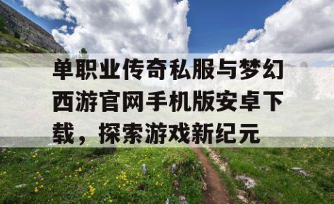 单职业传奇私服与梦幻西游官网手机版安卓下载，探索游戏新纪元