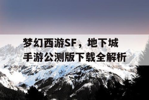 梦幻西游SF，地下城手游公测版下载全解析
