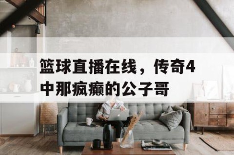 篮球直播在线,传奇4中那疯癫的公子哥