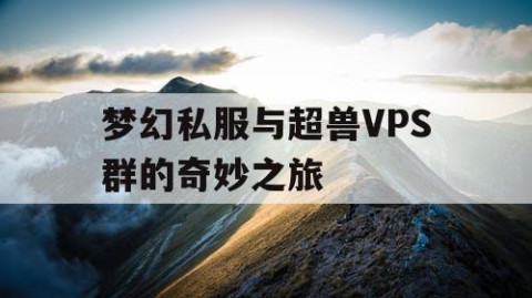 梦幻私服与超兽VPS群的奇妙之旅