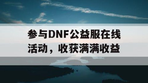 参与DNF公益服在线活动，收获满满收益