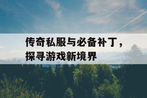 传奇私服与必备补丁,探寻游戏新境界