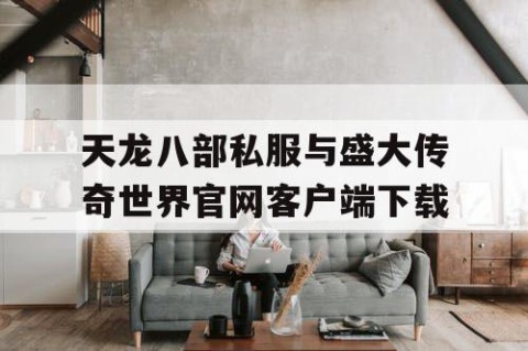 天龙八部私服与盛大传奇世界官网客户端下载