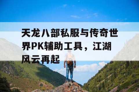 天龙八部私服与传奇世界PK辅助工具，江湖风云再起