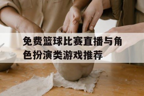 免费篮球比赛直播与角色扮演类游戏推荐