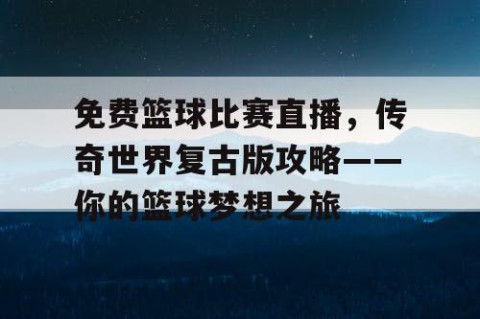 免费篮球比赛直播，传奇世界复古版攻略——你的篮球梦想之旅
