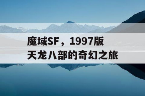 魔域SF，1997版天龙八部的奇幻之旅