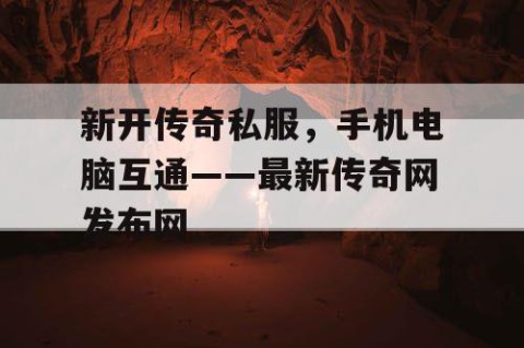 新开传奇私服，手机电脑互通——最新传奇网发布网