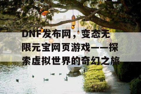 DNF发布网，变态无限元宝网页游戏——探索虚拟世界的奇幻之旅