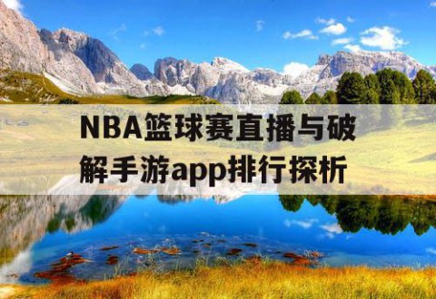 NBA篮球赛直播与破解手游app排行探析