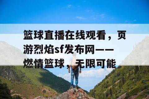 篮球直播在线观看，页游烈焰sf发布网——燃情篮球，无限可能