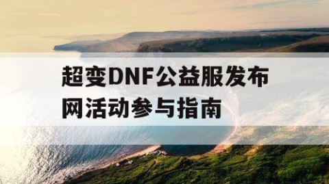 超变DNF公益服发布网活动参与指南