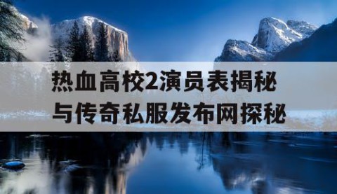 热血高校2演员表揭秘与传奇私服发布网探秘