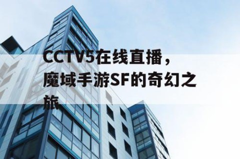 CCTV5在线直播，魔域手游SF的奇幻之旅