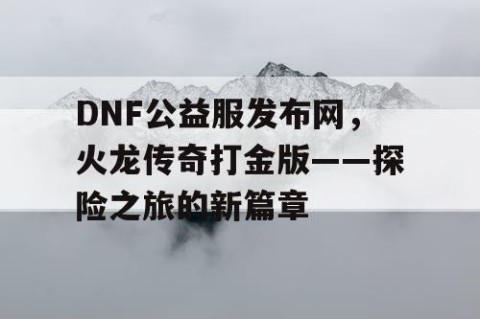 DNF公益服发布网，火龙传奇打金版——探险之旅的新篇章