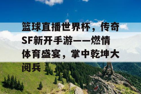 篮球直播世界杯,传奇SF新开手游——燃情体育盛宴,掌中乾坤大阅兵
