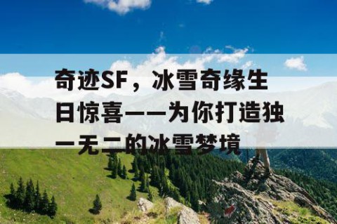 奇迹SF，冰雪奇缘生日惊喜——为你打造独一无二的冰雪梦境