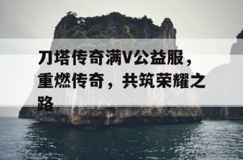 刀塔传奇满V公益服，重燃传奇，共筑荣耀之路